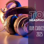 Top Headphones - Our Choice for 2025