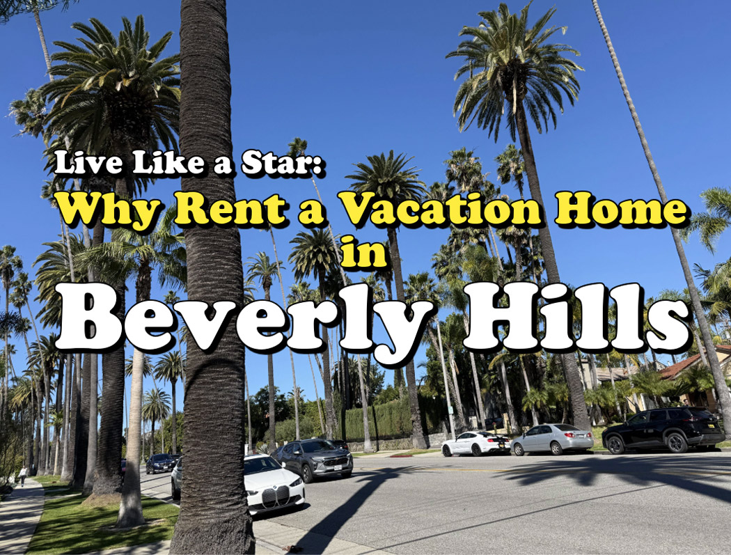 Renting a Vacation Home in Beverly Hills: Why It’s the Ultimate LA Experience